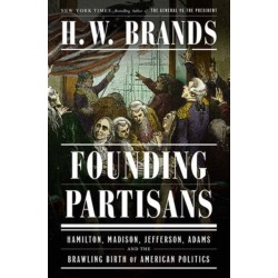 Founding Partisans: Hamilton, Madison, Jefferson, Adams and the Brawling Birth of American Politics