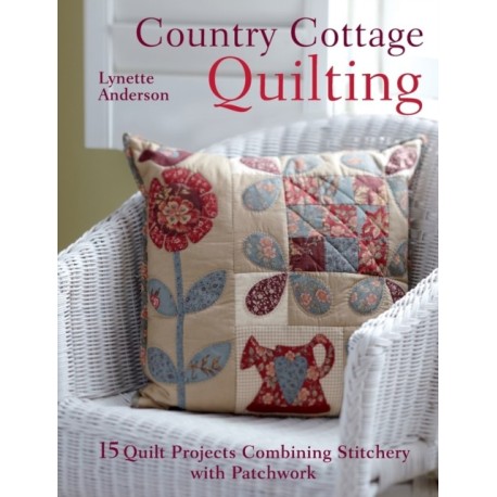 Country Cottage Quilting: Over 20 Quirky Quilt Projects Combining Stitchery with Patchwork