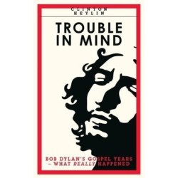 Trouble In Mind: Bob Dylan's Gospel Years: What Really Happened