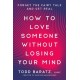 How to Love Someone Without Losing Your Mind: Forget the Fairy Tale and Get Real