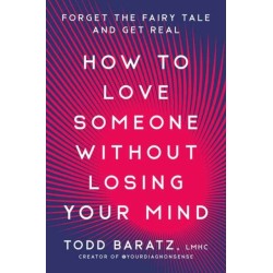 How to Love Someone Without Losing Your Mind: Forget the Fairy Tale and Get Real