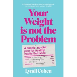 Your Weight Is Not the Problem: A simple, no-diet plan for healthy habits that stick