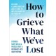 How to Grieve What We've Lost: Evidence-Based Skills to Process Grief and Reconnect with What Matters