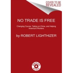 The No Trade Is Free: Changing Course, Taking on China, and Helping America's Workers
