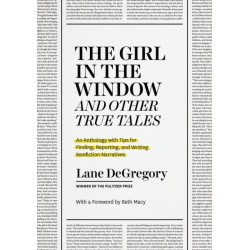 The "The Girl in the Window" and Other True Tales: An Anthology with Tips for Finding, Reporting, and Writing Nonfiction Narratives