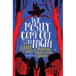 We Mostly Come Out at Night: 15 Queer Tales of Monsters, Angels & Other Creatures