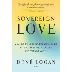 Sovereign Love: A Guide to Healing Relationships by Reclaiming the Masculine and Feminine Within