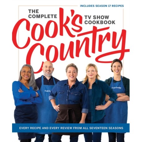 The Complete Cook’s Country TV Show Cookbook: Every Recipe and Every Review from All Seventeen Seasons Includes Season 17