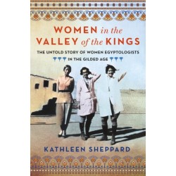 Women in the Valley of the Kings: The Untold Story of Women Egyptologists in the Gilded Age