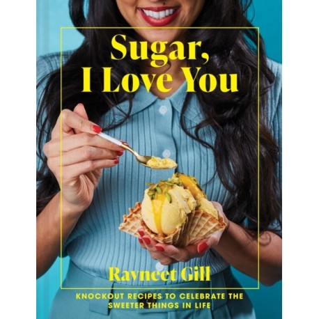 Sugar, I Love You: Knockout Recipes to Celebrate the Sweeter Things in Life