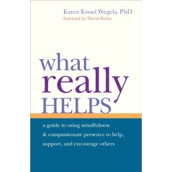 What Really Helps: Using Mindfulness and Compassionate Presence to Help, Support, and Encourage Others