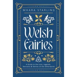 Welsh Fairies: A Guide to the Lore, Legends, Denizens & Deities of the Otherworld