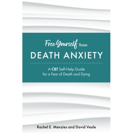 Free Yourself from Death Anxiety: A CBT Self-Help Guide for a Fear of Death and Dying