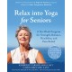 Relax into Yoga for Seniors: A Six-Week Program for Strength, Balance, Flexibility, and Pain Relief