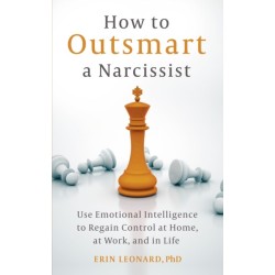 How to Outsmart a Narcissist: Use Emotional Intelligence to Regain Control at Home, at Work, and in Life
