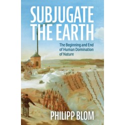 Subjugate the Earth: The Beginning and End of Human Domination of Nature