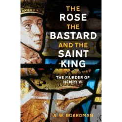 The Rose, the Bastard and the Saint King: The Murder of Henry VI