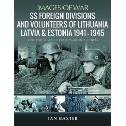 SS Foreign Divisions & Volunteers of Lithuania, Latvia and Estonia, 1941 1945: Rare Photographs from Wartime Archives