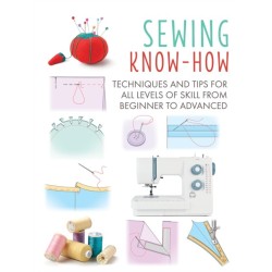 Sewing Know-How: Techniques and Tips for All Levels of Skill from Beginner to Advanced