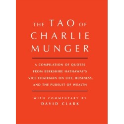 Tao of Charlie Munger: A Compilation of Quotes from Berkshire Hathaway's Vice Chairman on Life, Business, and the Pursuit of Wealth With Commentary by David Clark