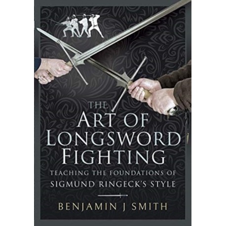 The Art of Longsword Fighting: Teaching the Foundations of Sigmund Ringeck's Style