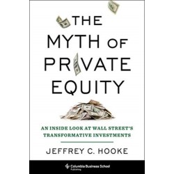 The Myth of Private Equity: An Inside Look at Wall Street’s Transformative Investments