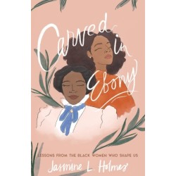 Carved in Ebony – Lessons from the Black Women Who Shape Us: Lessons from the Black Women Who Shape Us
