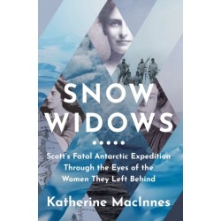 Snow Widows: Scott’S Fatal Antarctic Expedition Through the Eyes of the Women They Left Behind