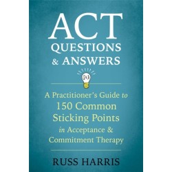 ACT Questions and Answers: A Practitioner's Guide to 50 Common Sticking Points in Acceptance and Commitment Therapy