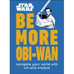 Star Wars Be More Obi-Wan: Navigate Your World with Wit and Wisdom