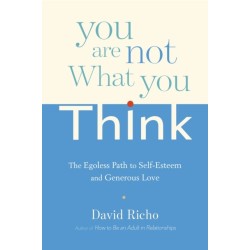You Are Not What You Think: The Egoless Path to Self-Esteem and Generous Love