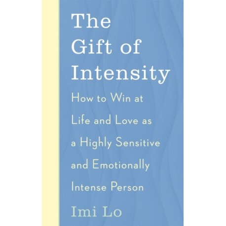 The Gift of Intensity: How to Win at Life and Love as a Highly Sensitive and Emotionally Intense Person