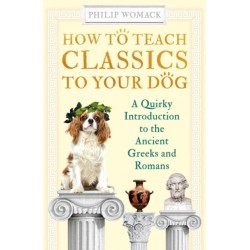 How to Teach Classics to Your Dog: A Quirky Introduction to the Ancient Greeks and Romans
