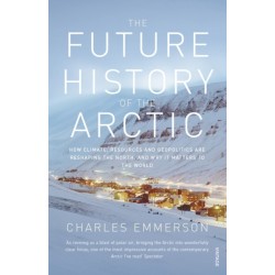 The Future History of the Arctic: How Climate, Resources and Geopolitics are Reshaping the North and Why it Matters to the World