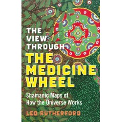 The View Through The Medicine Wheel, The – Shamanic Maps of How the Universe Works: Shamanic Maps of How the Universe Works