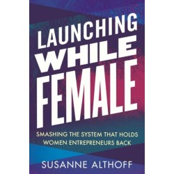 Launching While Female: Smashing the System That Holds Women Entrepreneurs Back