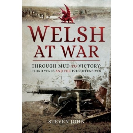 Welsh at War: Through Mud to Victory: Third Ypres and the 1918 Offensives