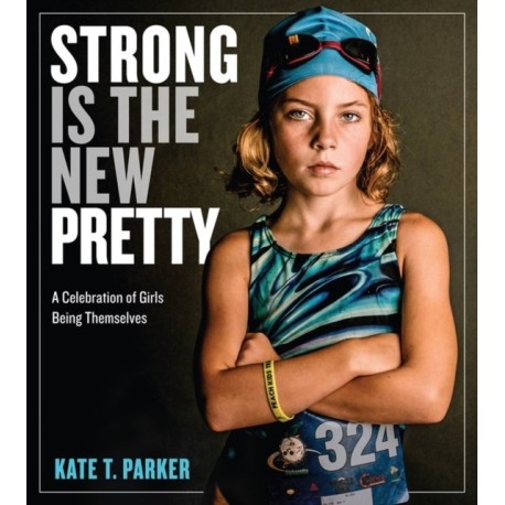Strong Is the New Pretty: A Celebration of Girls Being Themselves