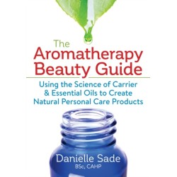 The Aromatherapy Beauty Guide: Using the Science of Carrier and Essential Oils to Create Natural Personal Care Products