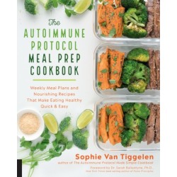 The Autoimmune Protocol Meal Prep Cookbook: Weekly Meal Plans and Nourishing Recipes That Make Eating Healthy Quick & Easy