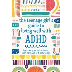 The Teenage Girl's Guide to Living Well with ADHD: Improve your Self-Esteem, Self-Care and Self Knowledge