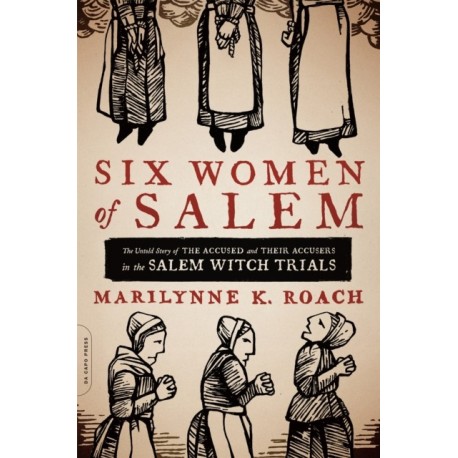Six Women of Salem: The Untold Story of the Accused and Their Accusers in the Salem Witch Trials