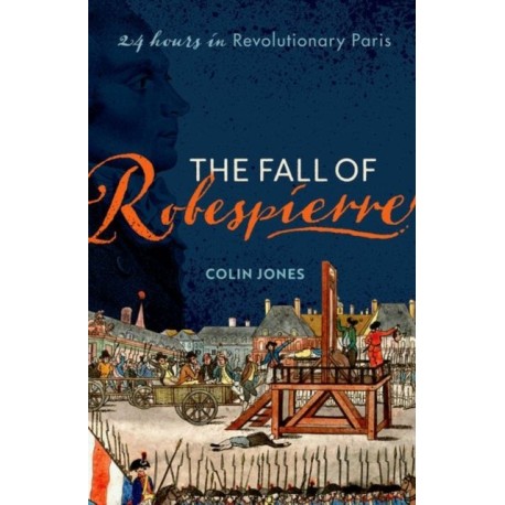 The Fall of Robespierre: 24 Hours in Revolutionary Paris