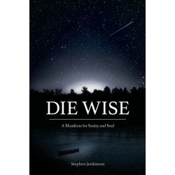 Die Wise: A Manifesto for Sanity and Soul