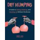 Dry Humping: A Guide to Dating, Relating, and Hooking Up Without the Booze