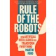Rule of the Robots: How Artificial Intelligence Will Transform Everything