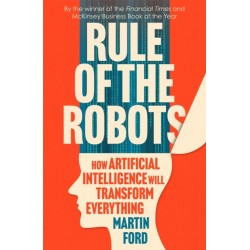 Rule of the Robots: How Artificial Intelligence Will Transform Everything