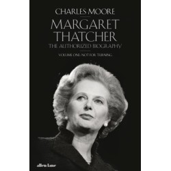 Margaret Thatcher: The Authorized Biography, Volume One: Not For Turning