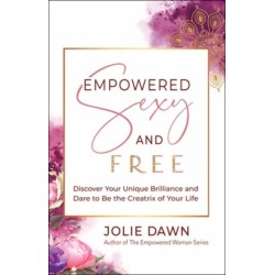 Empowered, Sexy, and Free: Discover Your Unique Brilliance and Dare to Be the Creatrix of Your Life