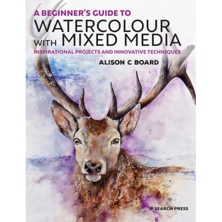 A Beginner’s Guide to Watercolour with Mixed Media: Inspirational Projects and Innovative Techniques